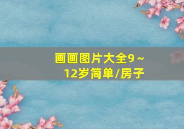 画画图片大全9～12岁简单\房子